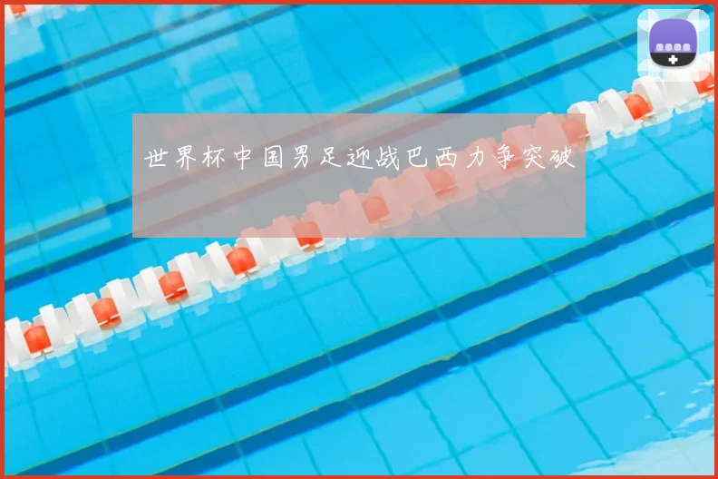 世界杯中国男足迎战巴西力争突破