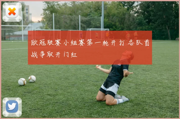 欧冠联赛小组赛第一轮开打 各队首战争取开门红