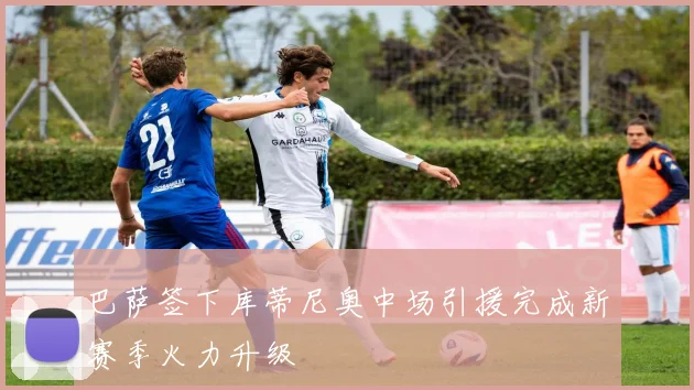巴萨签下库蒂尼奥中场引援完成新赛季火力升级