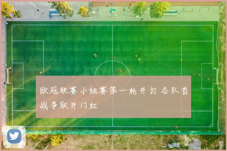 欧冠联赛小组赛第一轮开打 各队首战争取开门红