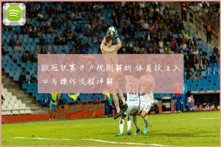 欧冠联赛开户规则解析 体育投注入口与操作流程详解