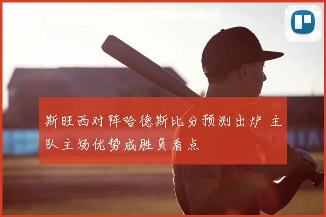 斯旺西对阵哈德斯比分预测出炉 主队主场优势成胜负看点